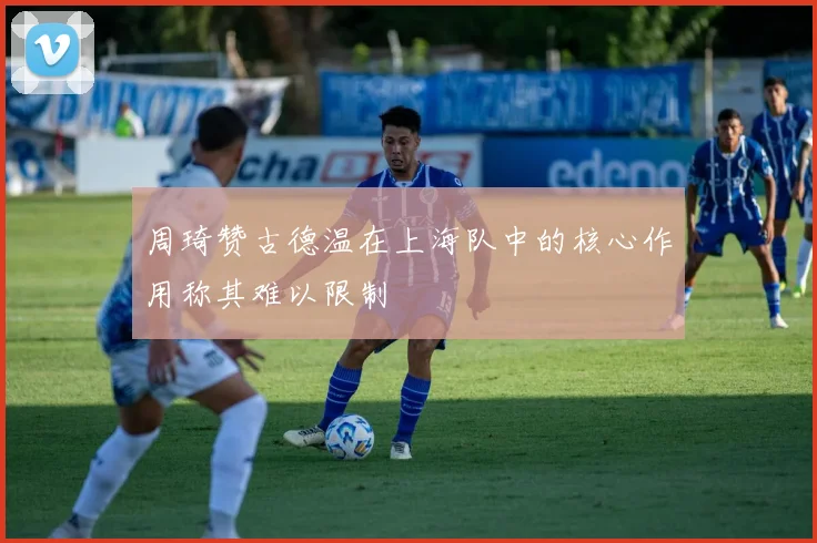 周琦赞古德温在上海队中的核心作用称其难以限制