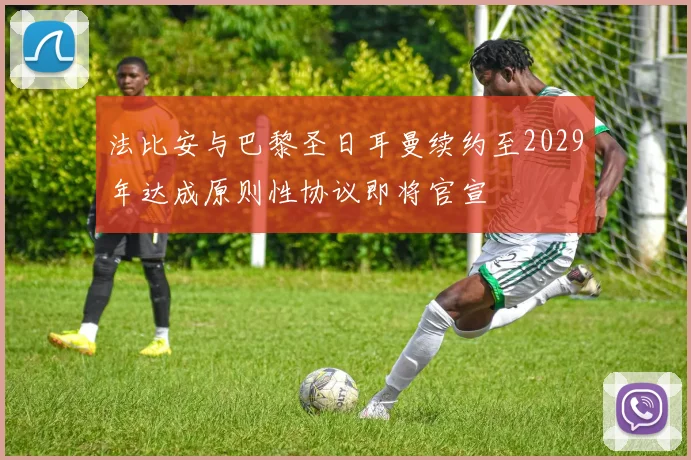 法比安与巴黎圣日耳曼续约至2029年达成原则性协议即将官宣
