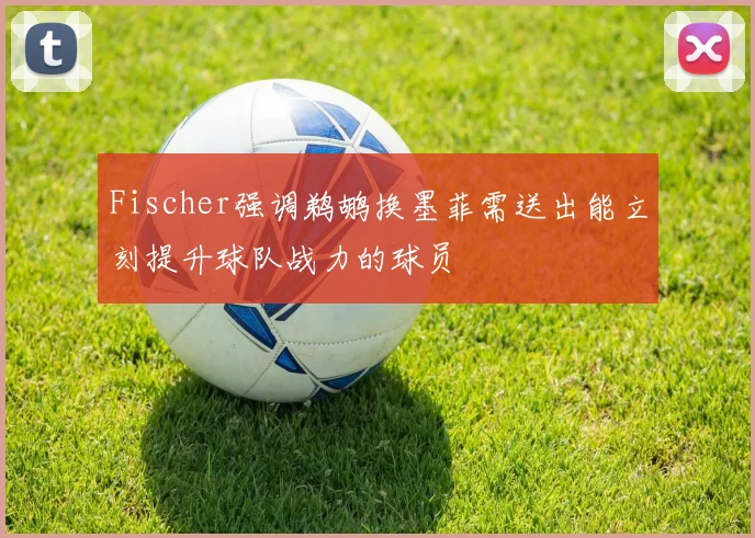 Fischer强调鹈鹕换墨菲需送出能立刻提升球队战力的球员