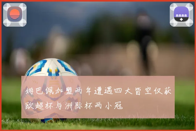 姆巴佩加盟两年遭遇四大皆空仅获欧超杯与洲际杯两小冠
