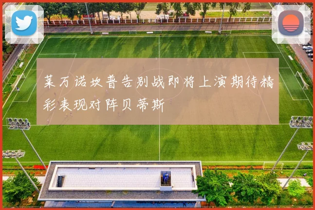 莱万诺坎普告别战即将上演期待精彩表现对阵贝蒂斯