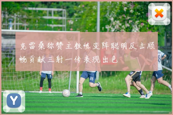 克雷桑称赞主教练变阵聪明反击顺畅贡献三射一传表现出色