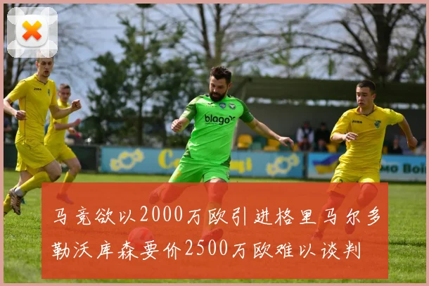 马竞欲以2000万欧引进格里马尔多勒沃库森要价2500万欧难以谈判