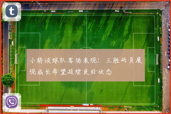 小桥谈球队客场表现：三胜两负展现成长希望延续良好状态