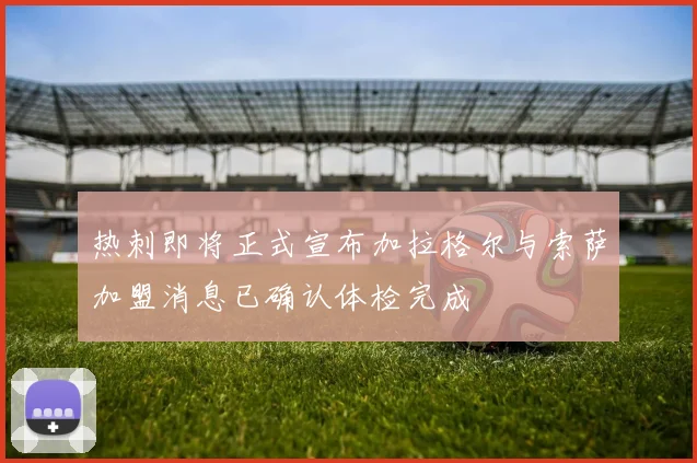 热刺即将正式宣布加拉格尔与索萨加盟消息已确认体检完成
