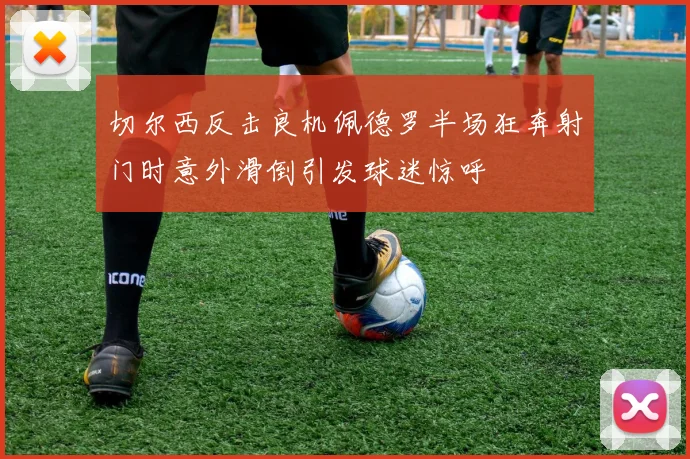 切尔西反击良机佩德罗半场狂奔射门时意外滑倒引发球迷惊呼